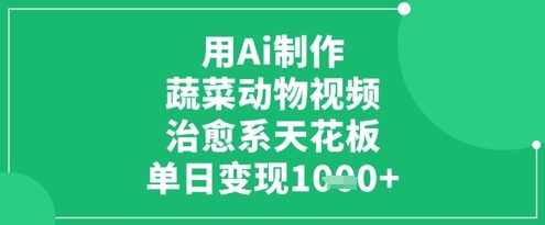 用Ai制作蔬菜动物视频，治愈系天花板，单日变现1k