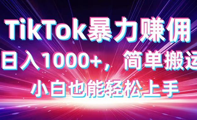 TikTok搬运暴力赚佣，日入1000+，简单搬运，小白也能轻松上手