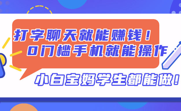 打字聊天就能赚钱！0门槛手机就能操作，小白宝妈学生都能做!
