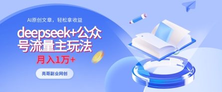 deepseek+公众号流量主玩法，ai原创，月入1w+