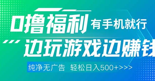 最新0撸福利 有手机就行随时随地做 纯净无广告 边玩游戏边赚 轻松日入500+
