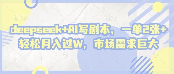 deepseek+AI写剧本，一单2张+ 轻松月入过W，市场需求大