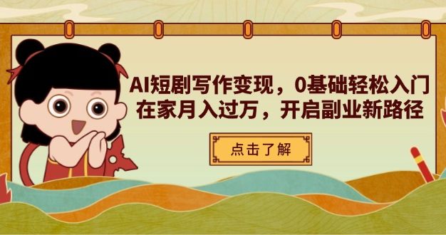 AI短剧写作变现，0基础轻松入门，在家月入过万，开启副业新路径