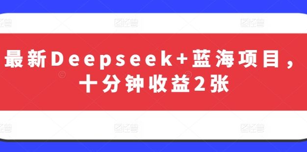 最新Deepseek+蓝海项目，十分钟收益2张