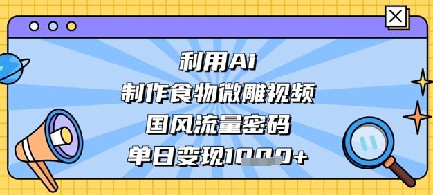 利用Ai制作食物微雕视频，国风流量密码，单日变现数张