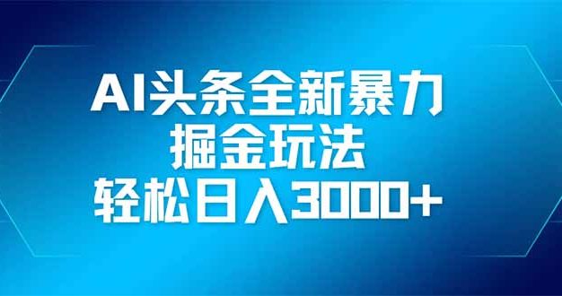 AI头条全新暴利掘金玩法，矩阵操作，轻松日入3000+