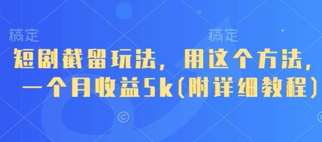 短剧截留玩法，用这个方法，一个月收益5k(附详细教程)