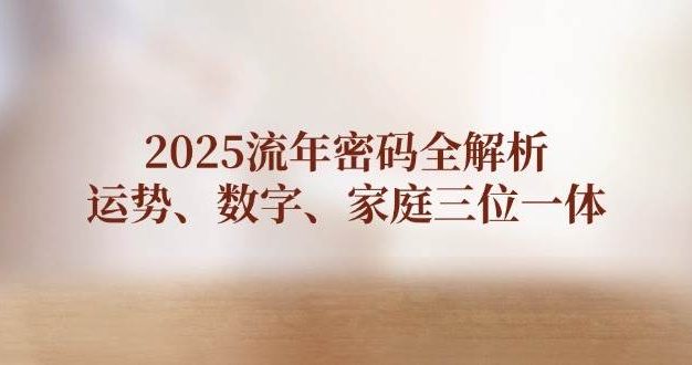 2025流年密码全解析，运势、数字、家庭三位一体