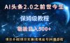 AI头条2.0之前世今生玩法(保姆级教程)图文+视频双收益，轻松日入500+【揭秘】