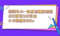 视频号AI一键原创爆款视频，500播放200收益，小白稳赚8000+