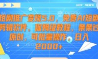 短剧推广变现5.0，免费AI短剧剪辑软件，保姆级教程，条条过原创，可批量操作，日入2000+【揭秘】