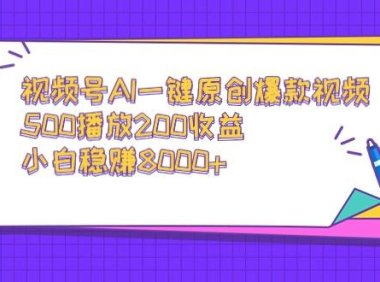 视频号AI一键原创爆款视频，500播放200收益，小白稳赚8000+