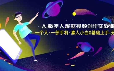 AI数字人爆款视频创作实战课，一个人一部手机·素人小白0基础上手