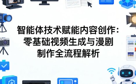 AI智能体技术赋能内容创作:零基础视频生成与漫剧制作全流程解析