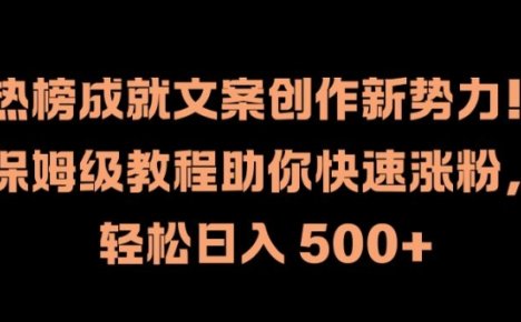 热榜成就文案创作新势力，保姆级教程助你快速涨粉，轻松日入 500+【揭秘】