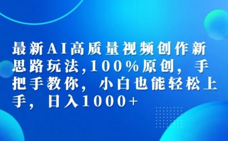 最新AI高质量视频创作新思路玩法，100%原创，手把手教你，小白也能轻松上手【揭秘】