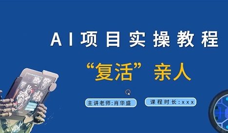 AI项目实操教程，“复活”亲人【9节视频课程】
