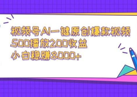 视频号AI一键原创爆款视频，500播放200收益，小白稳赚8000+