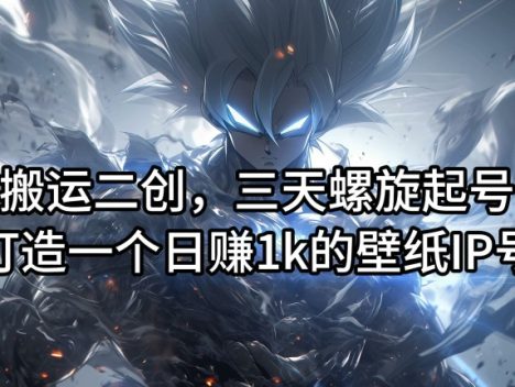 搬运二创，三天螺旋起号，打造一个日赚1k的壁纸IP号【揭秘】