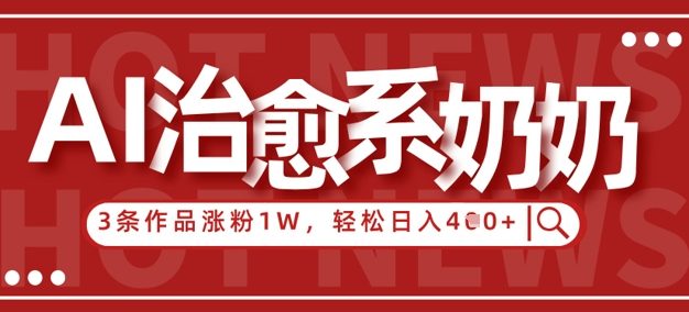 AI治愈系老奶奶情感赛道，3条作品涨粉1W+，小白轻松日入4张+