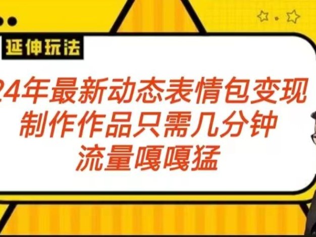 2024年最新动态表情变现包玩法 流量嘎嘎猛 从制作作品到变现保姆级教程