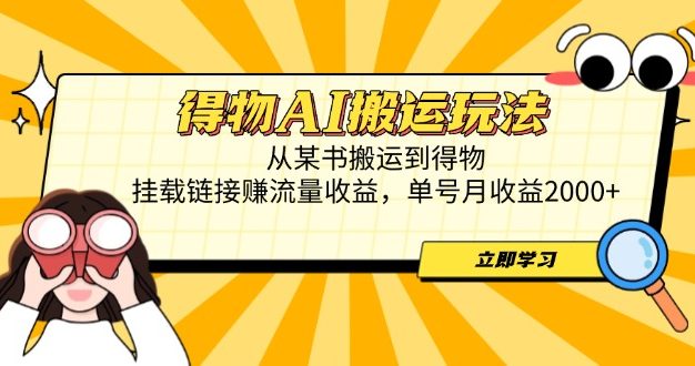 得物AI搬运玩法，从某书搬运到得物，挂载链接赚流量收益，单号月收益2000+