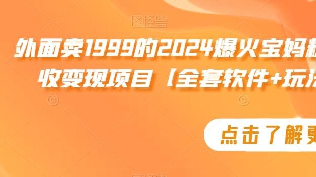 外面卖1999的2024爆火宝妈粉回收变现项目【全套软件+玩法】【揭秘】