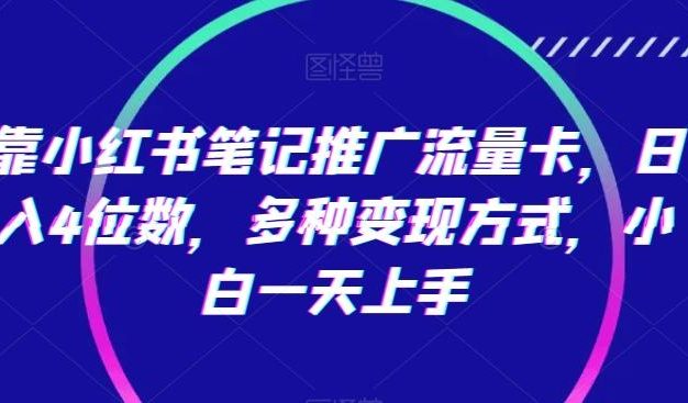 靠小红书笔记推广流量卡，日入4位数，多种变现方式，小白一天上手