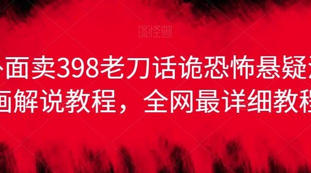 外面卖398老刀话诡恐怖悬疑漫画解说项目，全网最详细教程