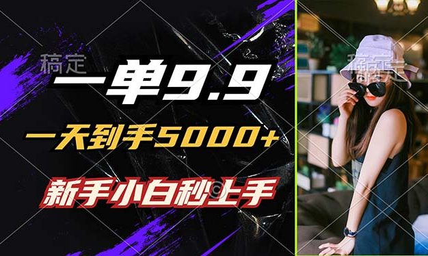 一单9.9，一天到手5000+，不挑人，小白当天上手，制作作品只需1分钟
