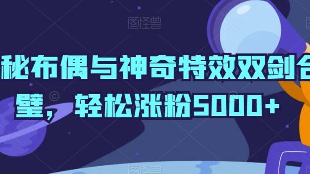 神秘布偶与神奇特效双剑合璧，轻松涨粉5000+【揭秘】