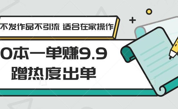0本一单赚9.9蹭热度出单，不发作品不引流 适合在家操作