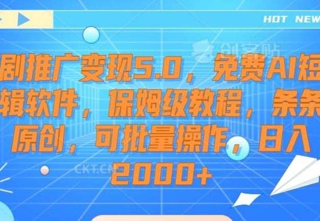 短剧推广变现5.0，免费AI短剧剪辑软件，保姆级教程，条条过原创，可批量操作，日入2000+【揭秘】
