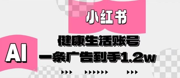 小红书AI健康生活账号，作品制作简单好变现，一条广告到手1.2w