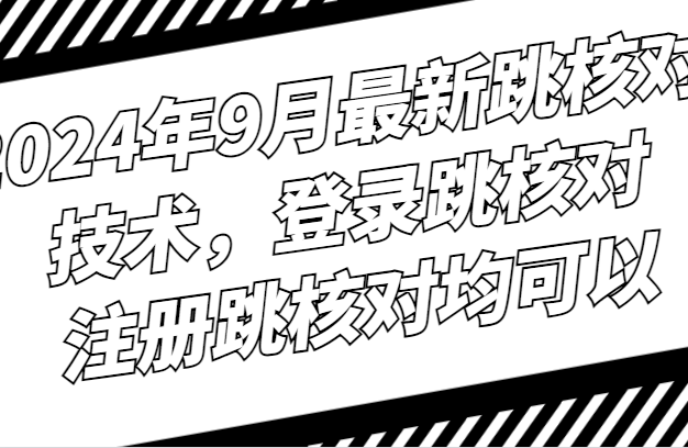 2024年9月最新跳核对技术，登录跳核对，注册跳核对均可以