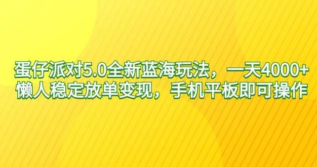 蛋仔派对5.0全新蓝海玩法，一天4000+，懒人稳定放单变现，手机平板即可…
