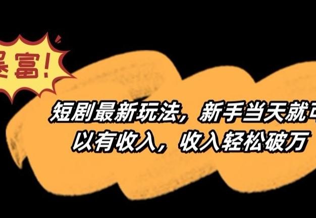 短剧最新玩法，新手当天就可以有收入，收入轻松破万【揭秘】