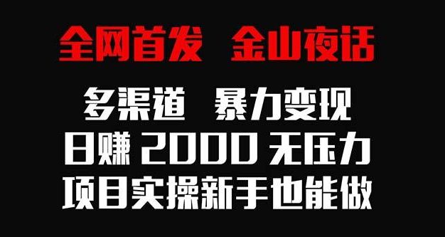 全网首发，金山夜话多渠道暴力变现，日赚2000无压力，项目实操新手也能做
