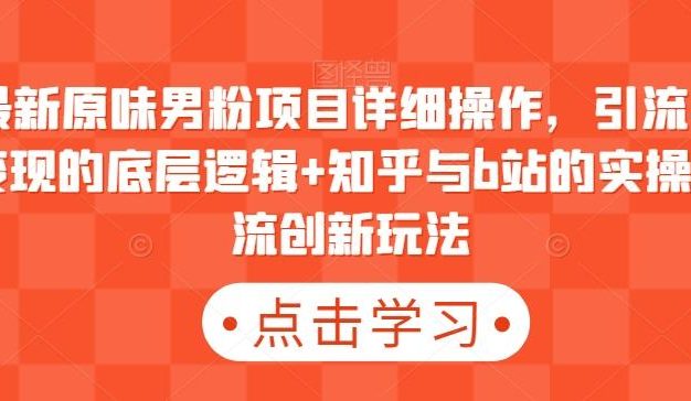 最新原味男粉项目详细操作，引流与变现的底层逻辑+知乎与b站的实操引流创新玩法