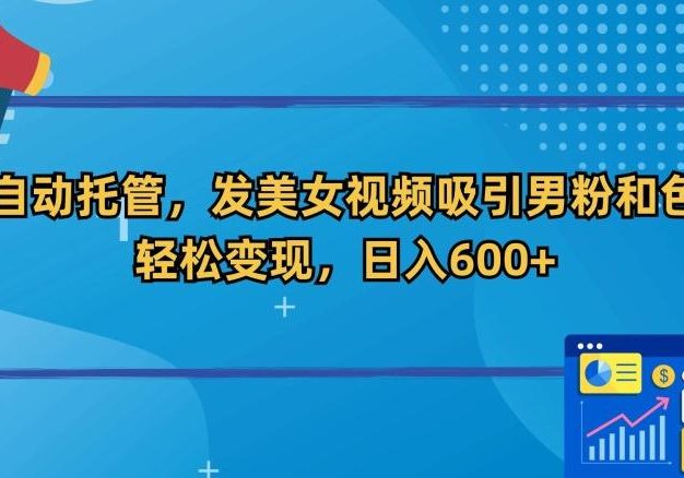 全自动托管，发美女视频吸引男粉和色粉，轻松变现，日入600+【揭秘】