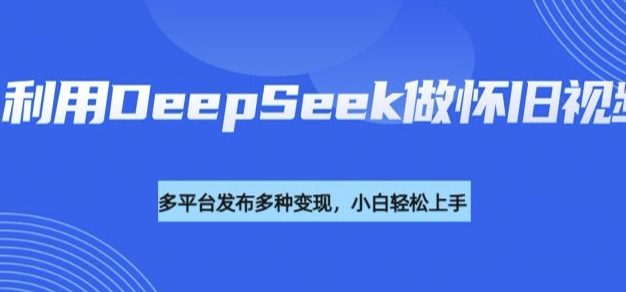 利用DeepSeek做怀旧视频，流量号多渠道变现能力强