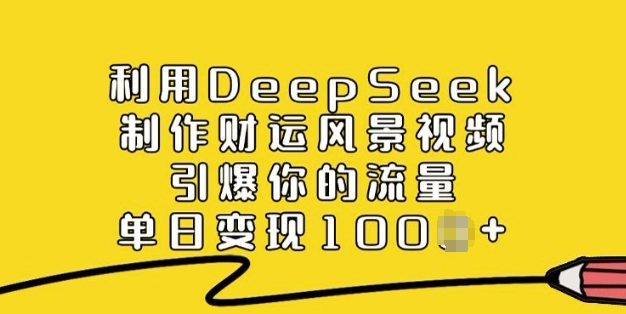 利用DeepSeek制作财运风景视频，引爆你的流量，单日变现多张
