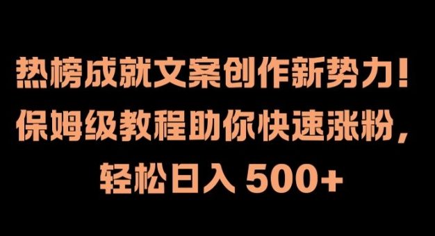 热榜成就文案创作新势力，保姆级教程助你快速涨粉，轻松日入 500+【揭秘】