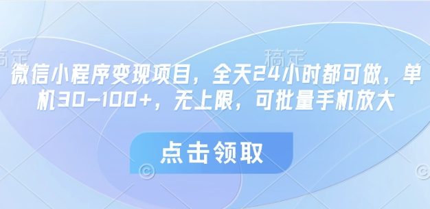 微信小程序变现项目，全天24小时都可做，单机30-100+，无上限，可批量手机放大