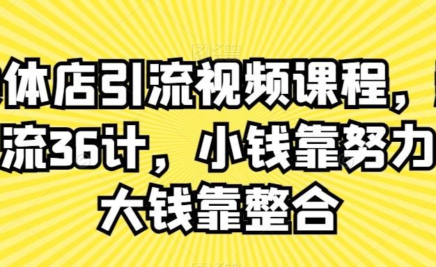 实体店引流视频课程，新引流36计，小钱靠努力，大钱靠整合