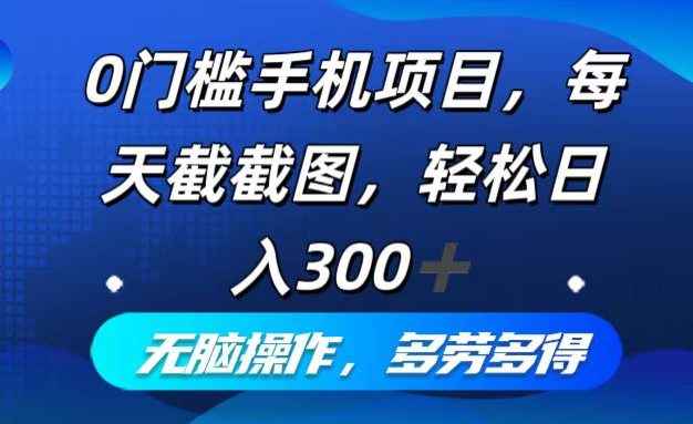 0门槛手机项目，每天截截图，轻松日入300+，无脑操作多劳多得