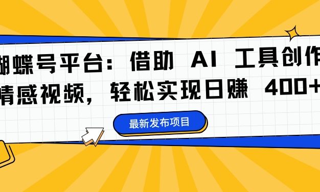 蝴蝶号平台：借助 AI 工具创作情感视频，轻松实现日赚 400+【揭秘】