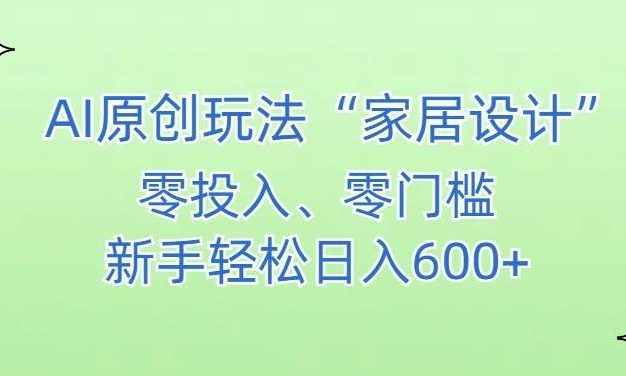 AI家居设计，简单好上手，新手小白什么也不会的，都可以轻松日入500+【揭秘】