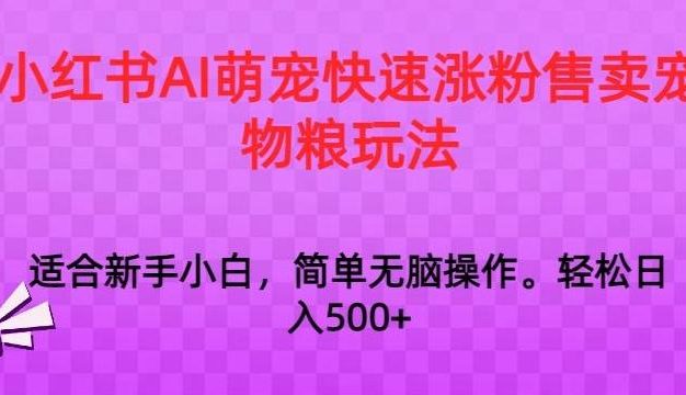 小红书AI萌宠快速涨粉售卖宠物粮玩法，日入1000+【揭秘】