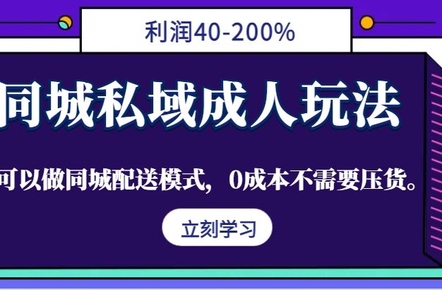 同城私域成人玩法，利润40-200%，可以做同城配送模式，0成本不需要压货。